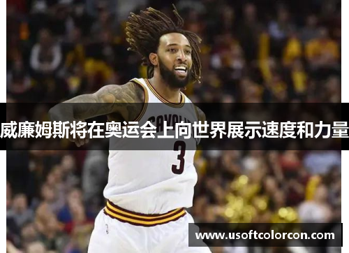 威廉姆斯将在奥运会上向世界展示速度和力量